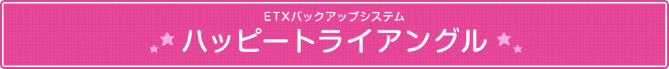 ETXバックアップシステム ハッピートライアングル