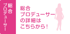 総合プロデューサーの詳細はこちらから！